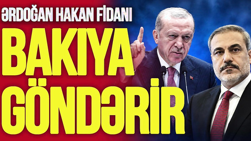 Ərdoğan Hakan Fidanı Bakıya göndərir: masada nələr danışılacaq? CANLI