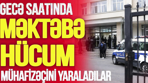 Gecə saatında məktəbə HÜCUM: mühafizəçini YARALADILAR,hicabla bağlı SAXTA MƏKTUB yayıldı-TV Musavat