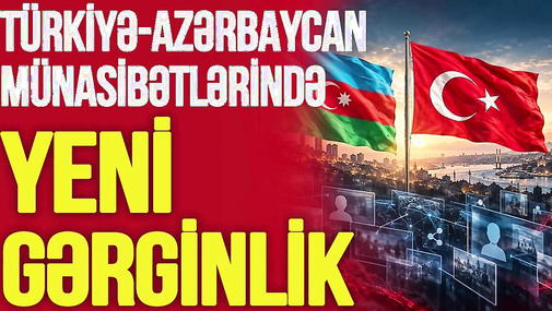 Türkiyə-Azərbaycan münasibətlərində YENİ GƏRGİNLİK - gələn həftə NƏLƏR OLACAQ?