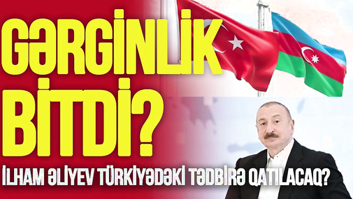 Türkiyə ilə GƏRGİNLİK BİTDİ? İlham Əliyev Türkiyədəki tədbirə QATILACAQ? -TV Musavat