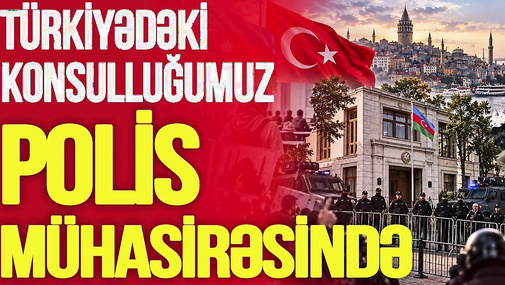 Türkiyədəki konsulluğumuz POLİS MÜHASİRƏSİNDƏ, Azərbaycana NÖVBƏTİ BÖHTAN: “Bayraqlarımızı....”