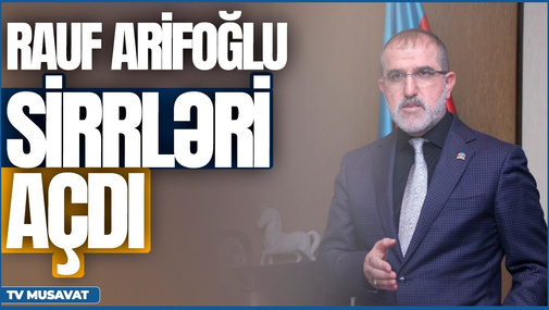 Rauf Arifoğlu SİRRLƏRİ AÇDI: "İrandan idarə olunan siyasi şəxslər və partiyalar var!"