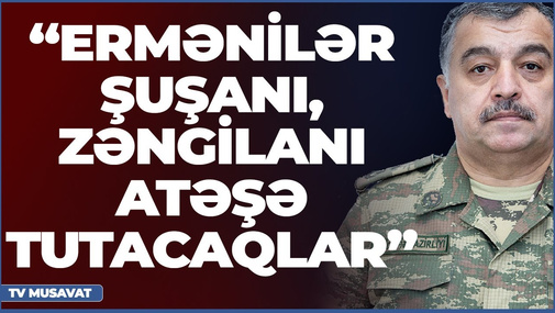 Üzeyir Cəfərovdan şok proqnoz: “Ermənilər Şuşanı, Zəngilanı atəşə tutacaqlar”