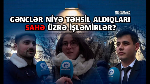 Gənclər niyə təhsil aldıqları sahə üzrə işləmirlər ? -Sorğu