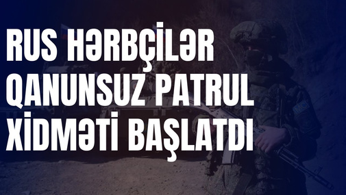Rus hərbçilər Kəlbəcərdən Ermənistana QANUNSUZ patrul xidməti BAŞLATDI