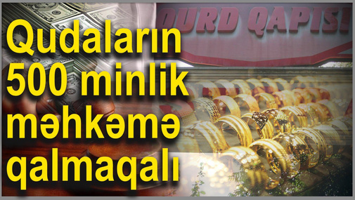 Keçmiş qudaların davası: “500 minlik məhkəmə qalmaqalı”nın ilginc detalları