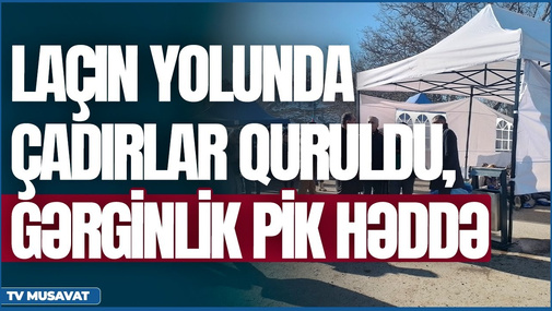 Laçın yolunda ÇADIRLAR quruldu, yol bağlandı  - QARŞIDURMA - detallar “Canlı debat”da