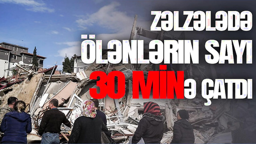 Zəlzələdə ölənlərin sayı 30 minə çatdı, Gürcüstanda 1 gündə 3 zəlzələ - növbə kimdədir?
