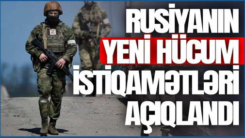 Rusiyanın yeni HÜCUM istiqamətləri AÇIQLANDI: döyüşə 10 minlərlə insan gedir – “Bazar Xəbər”də
