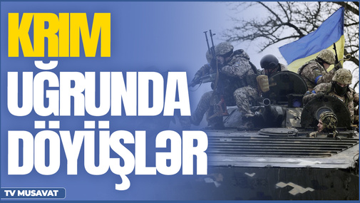 TƏCİLİ: Krım uğrunda döyüşlər: “Fərqli ssenari ilə geri alınacaq” - "Səhər Xəbər"də