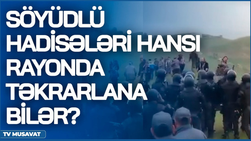 Söyüdlü hadisələri hansı rayonda TƏKRARLANA bilər?  - iqtidar-müxalifət DEBATı