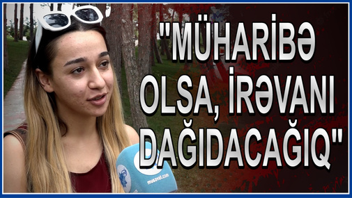 "Müharibə olsa, İrəvanı DAĞIDACAĞIQ" - Bakı sakinləri OD PÜSKÜRDÜ