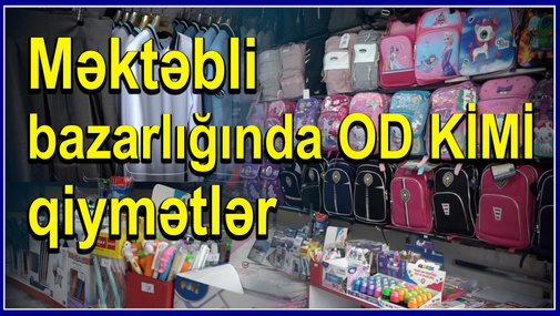 Valideynlər ÜSYANDA: "Bir uşağa alanda o birinə ala bilmirik" -məktəbli bazarlığında OD KİMİ  qiymətlər
