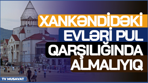 "TƏCİLİ Xankəndidəki erməni evlərini pul qarşılığında almalıyıq, yoxsa..." - Politoloq TƏHLÜKƏdən danışdı