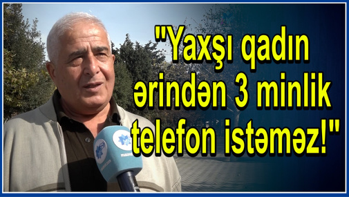 "Qadın kimdir ki, ərindən 3 minlik telefon istəsin!" - Paytaxt sakinləri OD PÜSKÜRDÜ