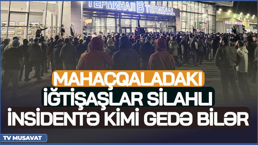 Mahaçqaladakı iğtişaşlar SİLAHLI insidentə kimi gedə bilər! - Ekspertən Rusiyayla bağlı DƏHŞƏTLİ ANONS