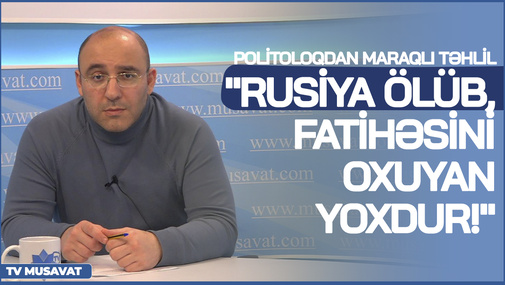 "Rusiya ÖLÜB, fatihəsini oxuyan yoxdur!" - Politoloqdan MARAQLI TƏHLİL