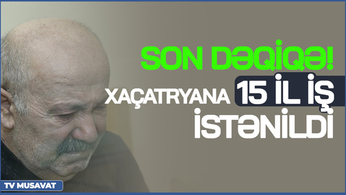 SON DƏQİQƏ! Xaçatryana 15 İL İŞ İSTƏNİLDİ: Niyə ömürlük yox? – detallar CANLIda