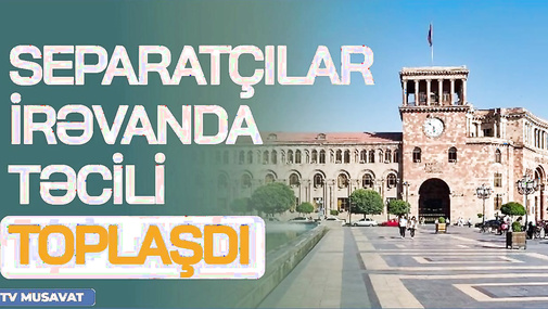 Separatçılar İrəvanda TƏCİLİ toplaşdı: qondarma rejim qərarını AÇIQLADI - Detallar CANLI