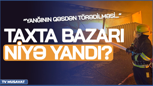 Taxta bazarı niyə yandı? - Şok ittihamlar