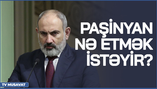 Paşinyan nə etmək istəyir? - Ekspertdən maraqlı fikirlər