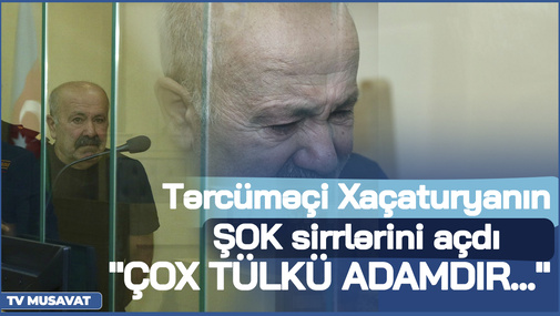 Tərcüməçi Xaçaturyanın ŞOK sirrlərini açdı: "Çox tülkü adamdır və... "