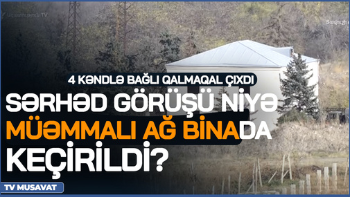 Sərhəd görüşü niyə müəmmalı AĞ BİNADA keçirildi? – 4 kəndlə bağlı QALMAQAL ÇIXDI - detallar CANLIda