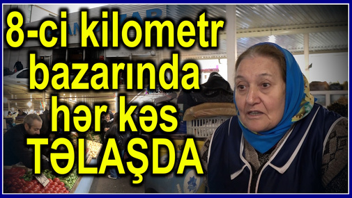 8-ci kilometr bazarı bağlanacaq, ya yox? - satıcılar ÜSYAN edir, bazar rəhbərliyi "bağlanmayacaq" deyir