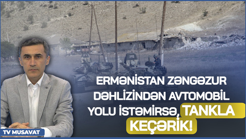 Ermənistan Zəngəzur dəhlizindən avtomobil yolu istəmirsə, tankla keçərik! - Hərbi ekspertdən SƏRT AÇIQLAMA