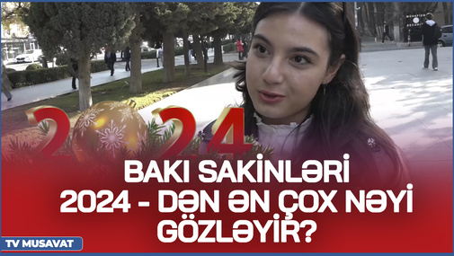 Bakı sakinləri 2024-dən ən çox nəyi gözləyir- daha çox pul, yoxsa Qarabağda....?