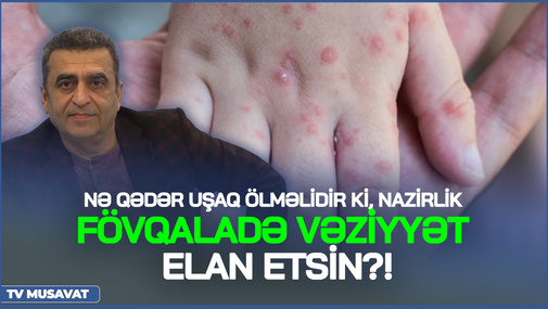 Qızılcadan nə qədər uşaq ölməlidir ki, nazirlik fövqaladə vəziyyət elan etsin?! - Kamran Həsənlidən SƏRT çıxış