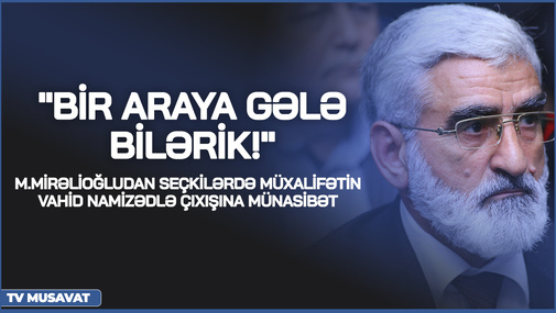 "Bir araya gələ bilərik!" M.Mirəlioğludan seçkilərdə müxalifətin VAHİD namizədlə çıxışına MÜNASİBƏT