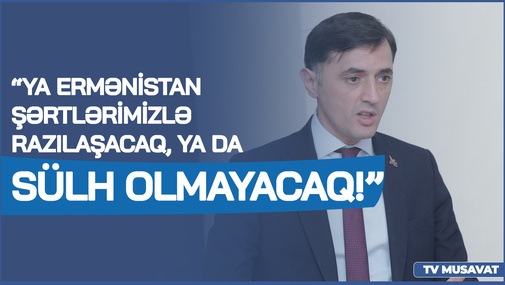 "Ya Ermənistan şərtlərimizlə razılaşacaq, ya da SÜLH olmayacaq! - T.Abbaslı