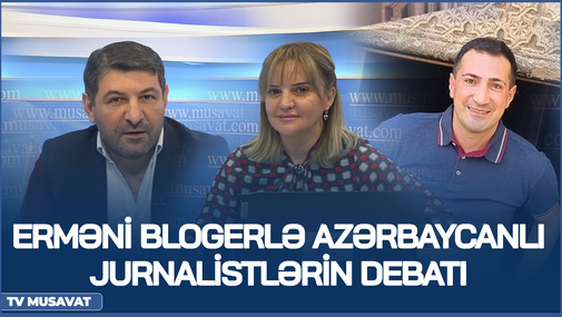 Erməni blogerlə azərbaycanlı jurnalistlərin DEBATI – R.Baqdasaryanla F.Abbasov və S.Telmanqızı CANLI