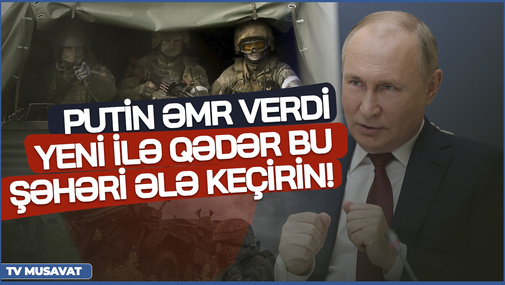 Putin ƏMR verdi - Yeni İlə qədər bu şəhəri ələ keçirin!  - Müharibə yenidən GƏRGİN fazaya daxil olur