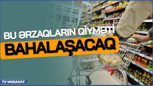 TƏCİLİ: Bu ərzaqların qiyməti BAHALAŞACAQ