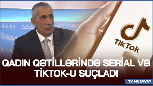 Siyavuş Novruzov qadın qətillərində SERİAL və TikTOK-u SUÇLADI