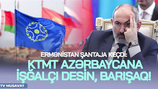 Ermənistan ŞANTAJA keçdi: KTMT Azərbaycana işğalçı desin, barışaq! CANLI