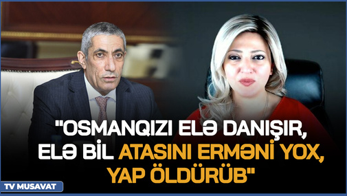 "Osmanqızı elə danışır, elə bil atasını erməni yox, YAP öldürüb" - Siyavuş Novruzovdan SƏRT REAKİSYA