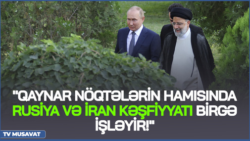 "Qaynar nöqtələrin hamısında Rusiya və İran kəşfiyyatları birgə işləyir!" - R.Arifoğlundan SENSASİON açıqlama