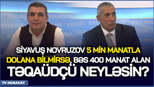 S.Novruzov 5 min manatla dolana bilmirsə, bəs 400 manat alan təqaüdçü neyləsin? - İqtisadçı ekspert