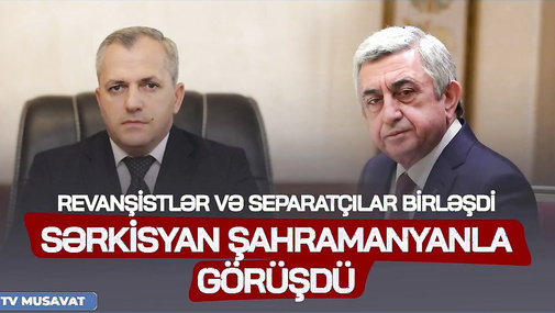 SON DƏQİQƏ! Sərkisyan Şahramanyanla görüşdü, revanşistlər və separatçılar BİRLƏŞDİ - CANLI