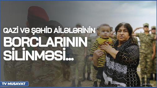 Qazi və şəhid ailələrinin borclarının silinməsi gündəmdədir! - V.Əhmədovdan önəmli açıqlama