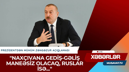 Prezidentdən MÜHÜM ZƏNGƏZUR açıqlaması - "Naxçıvana gediş-gəliş maneəsiz olacaq, ruslar isə..."