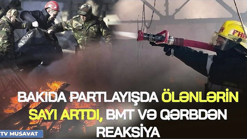 Bakıda PARTLAYIŞDA ölənlərin sayı artdı, BMT və Qərbdən REAKSİYA - “Ana Xəbər”