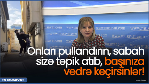 Onları pullandırın, sabah sizə təpik atıb, başınıza vedrə keçirsinlər! - S.Telmanqızı OD PÜSKÜRDÜ