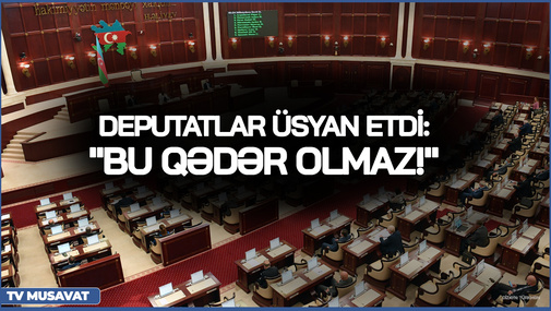 Parlamentdə SƏSLƏR YÜKSƏLDİ, deputatlar ÜSYAN ETDİ: "Bu qədər OLMAZ!" - detallar CANLIda