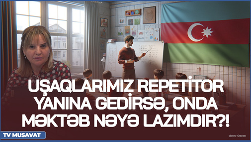 Uşaqlarımız 11-ci sinifə kimi repetitor yanına gedirsə, onda məktəb nəyə lazımdır?!