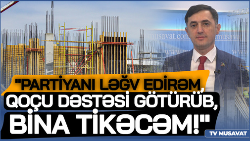 "Partiyanı ləğv edirəm, qoçu dəstəsi götürüb, bina tikəcəm!"