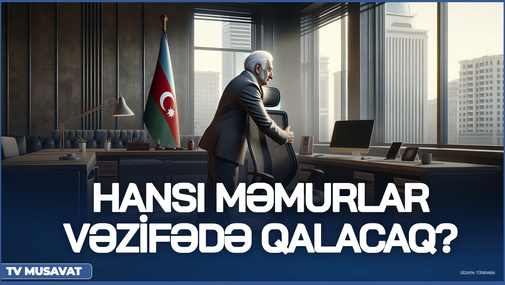 Seçkidən sonra hansı məmurlar vəzifədə qalacaq? - DETALLAR açıqlandı